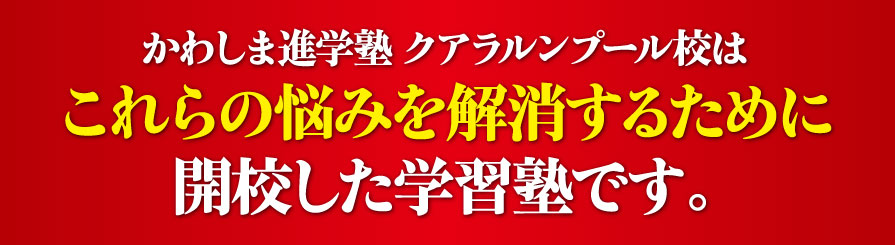 かわしま進学塾はこれらの悩みを解消するために開校した学習塾です