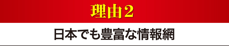 日本でも豊富な情報網